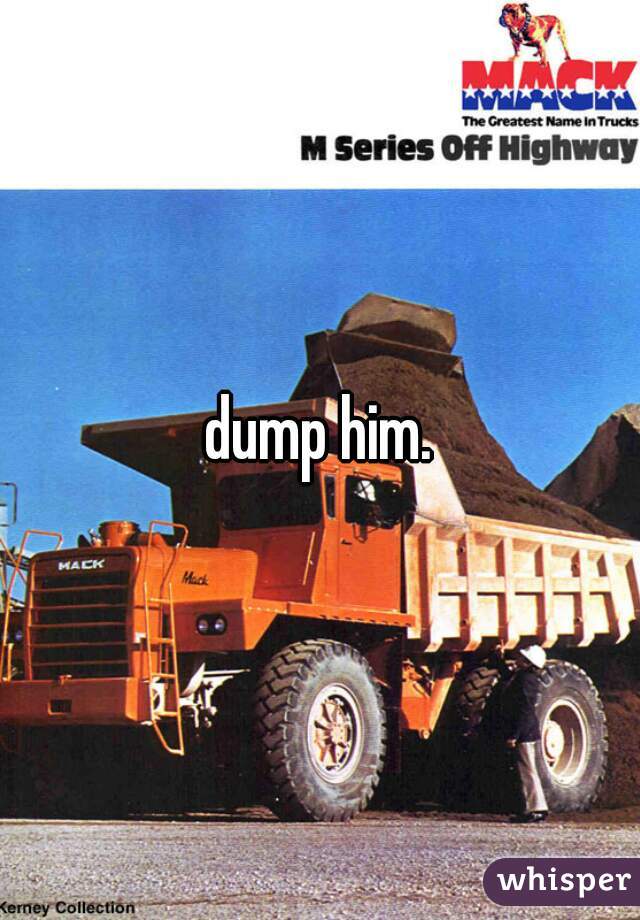 dump him.
