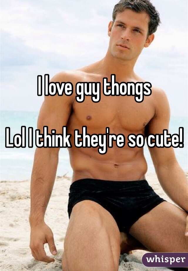 I love guy thongs

Lol I think they're so cute! 