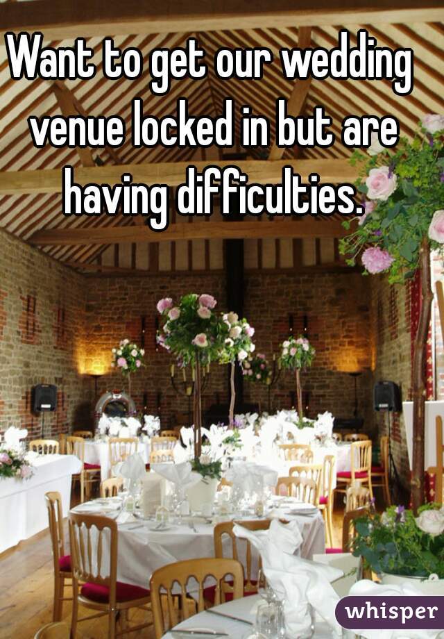 Want to get our wedding venue locked in but are having difficulties.