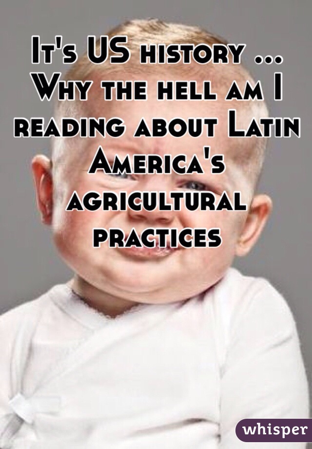 It's US history ... Why the hell am I reading about Latin America's agricultural practices 