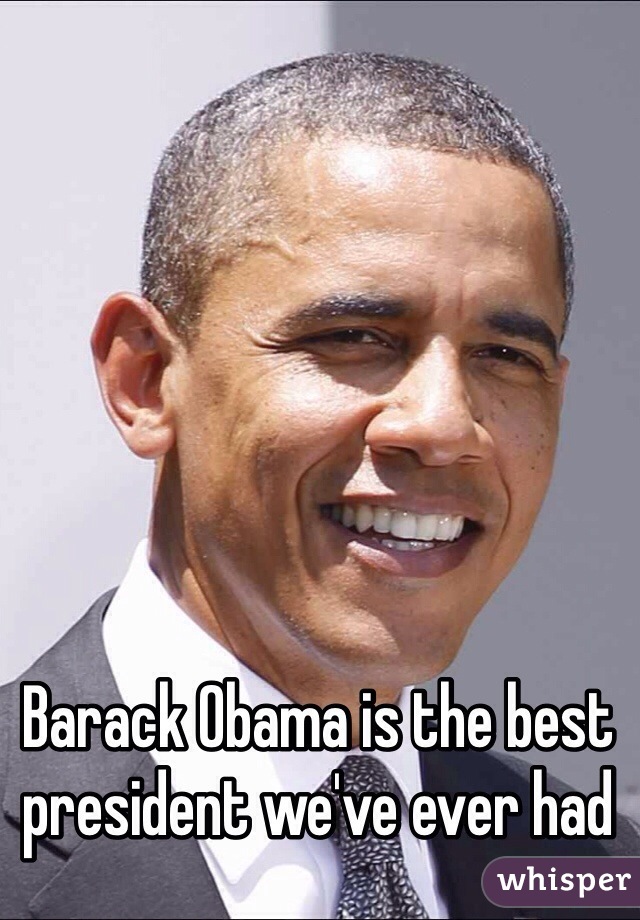 Barack Obama is the best president we've ever had