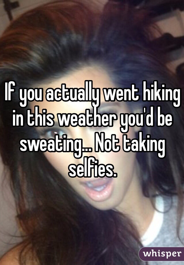 If you actually went hiking in this weather you'd be sweating... Not taking selfies. 