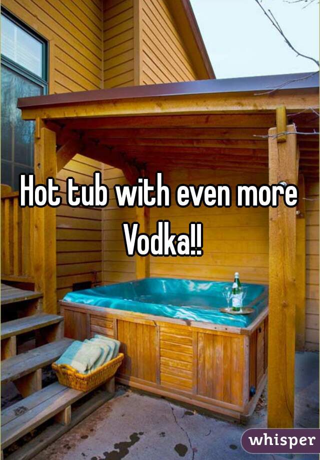 Hot tub with even more Vodka!!