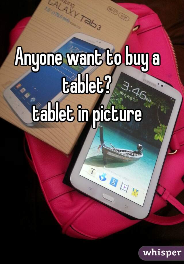 Anyone want to buy a tablet? 
tablet in picture