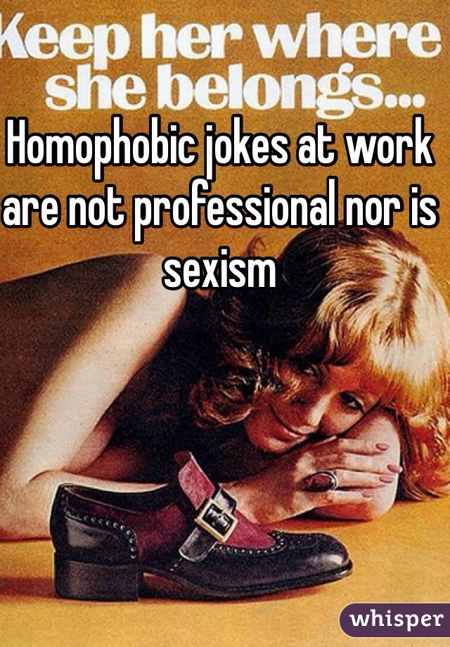 Homophobic jokes at work are not professional nor is sexism 