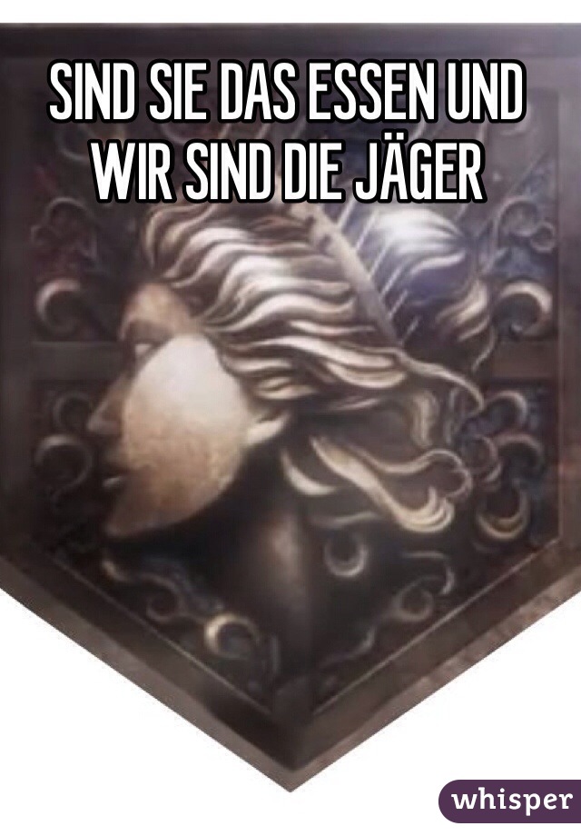 SIND SIE DAS ESSEN UND WIR SIND DIE JÄGER 