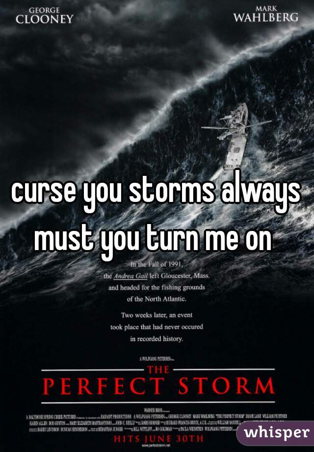 curse you storms always must you turn me on  