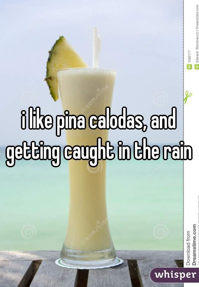 i like pina calodas, and getting caught in the rain 