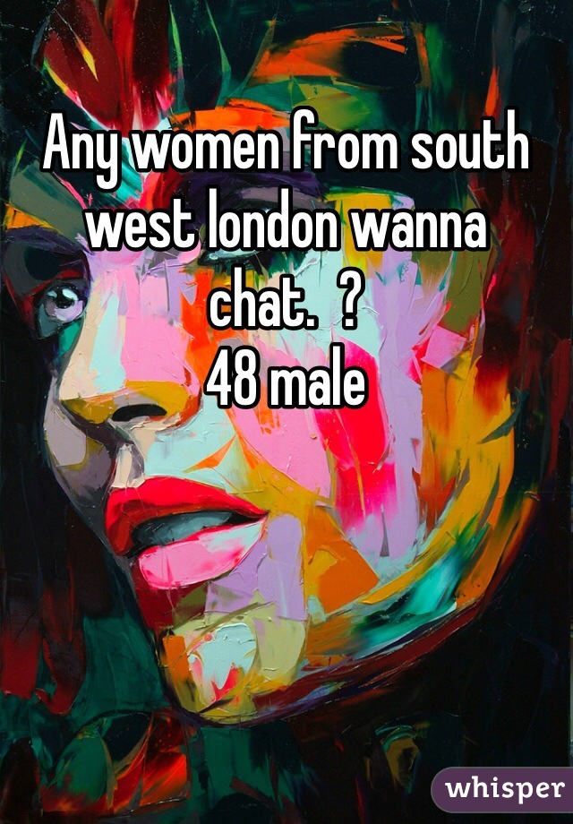 Any women from south west london wanna chat.  ? 
48 male 