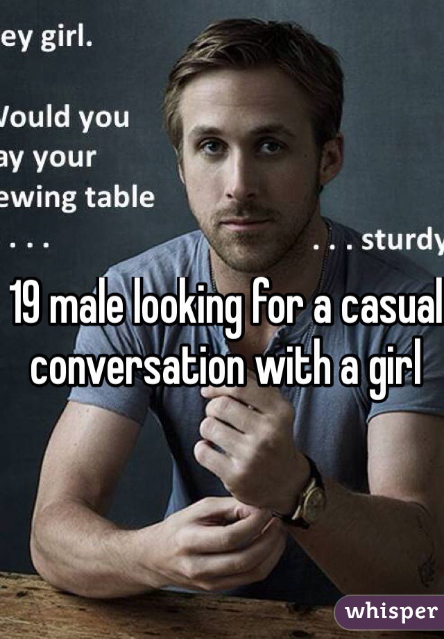 19 male looking for a casual conversation with a girl