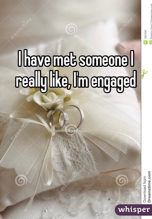 I have met someone I really like, I'm engaged