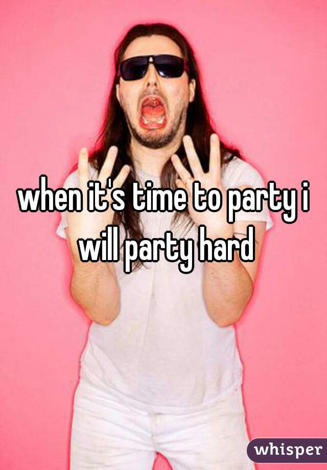 when it's time to party i will party hard