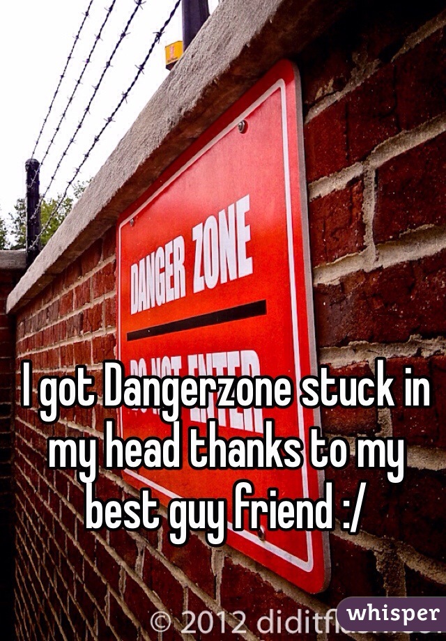 I got Dangerzone stuck in my head thanks to my best guy friend :/