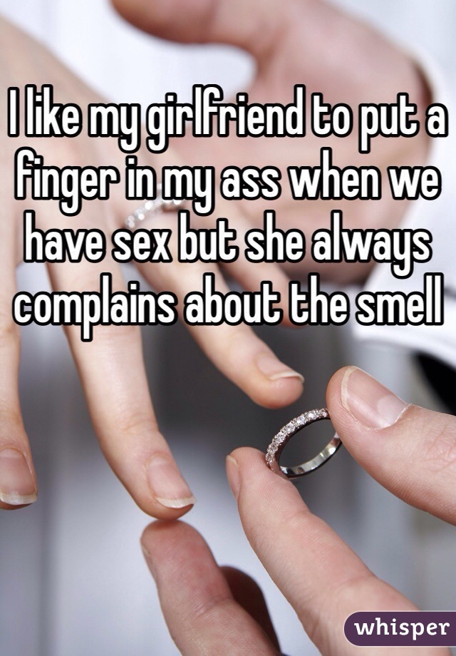 I like my girlfriend to put a finger in my ass when we have sex but she always complains about the smell