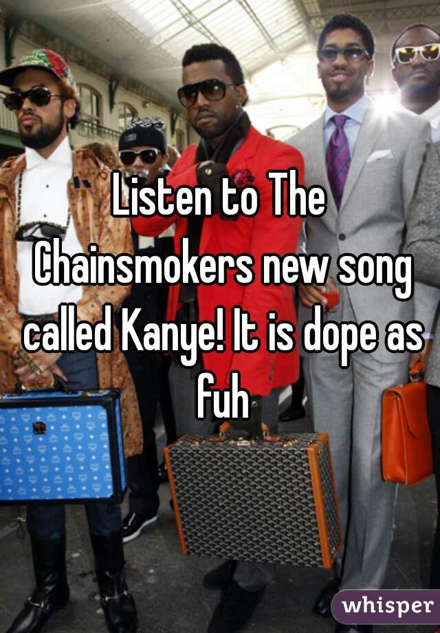 Listen to The Chainsmokers new song called Kanye! It is dope as fuh