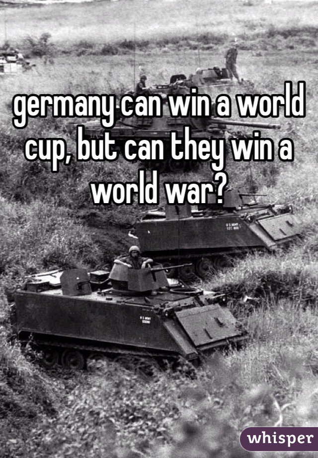 germany can win a world cup, but can they win a world war?