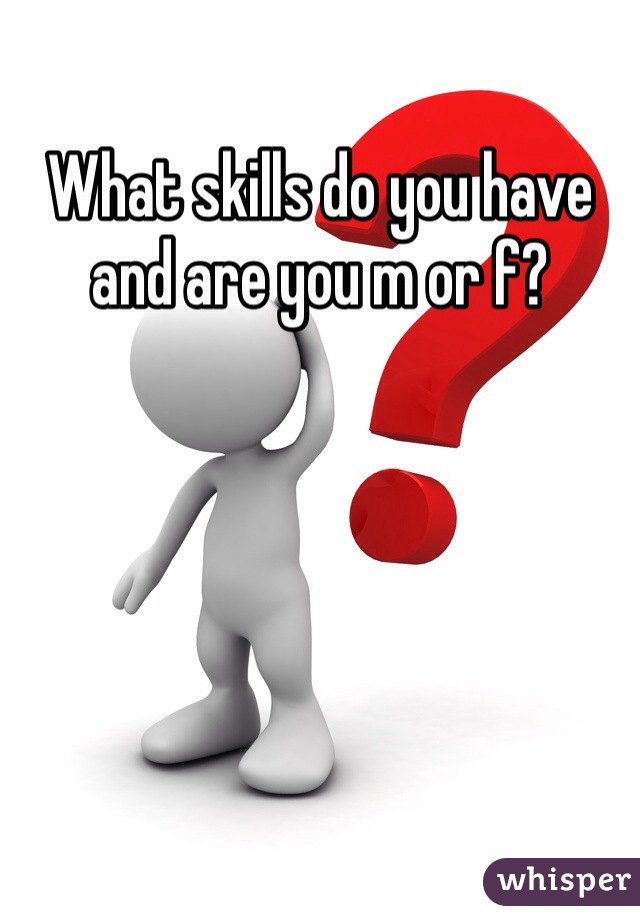 What skills do you have and are you m or f? 