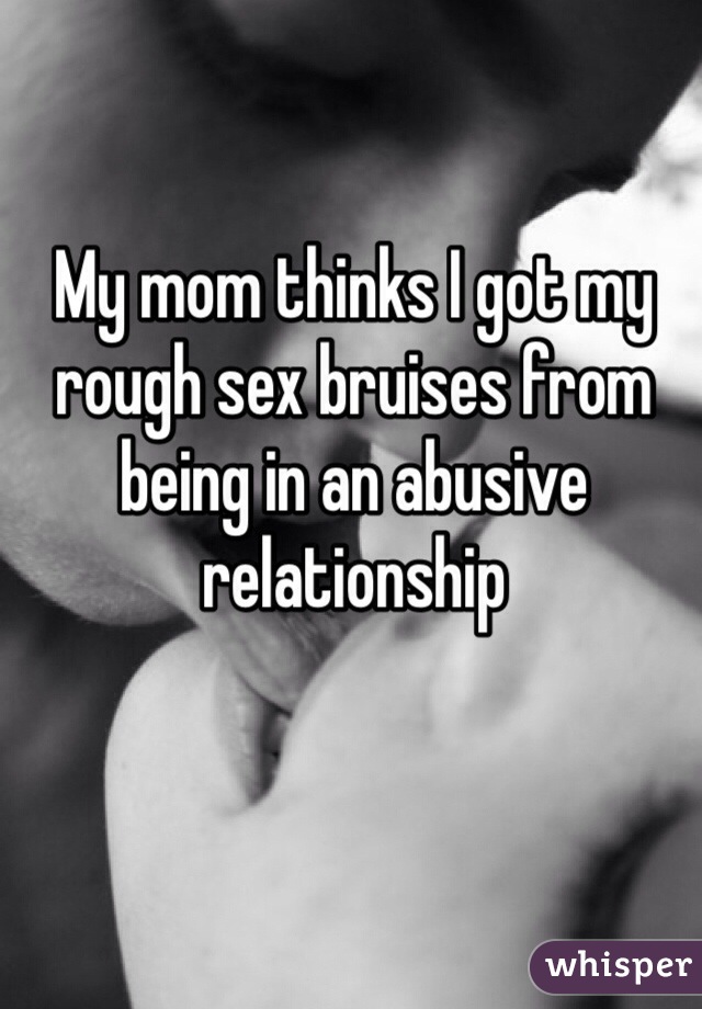 My mom thinks I got my rough sex bruises from being in an abusive relationship 