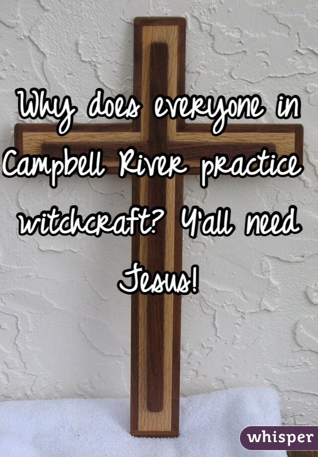 Why does everyone in Campbell River practice witchcraft? Y'all need Jesus!