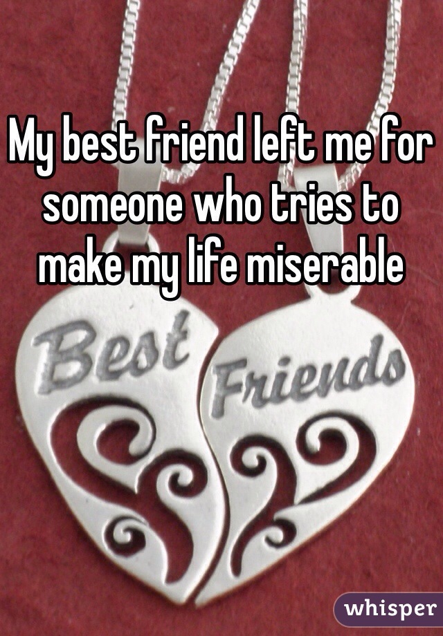 My best friend left me for someone who tries to make my life miserable