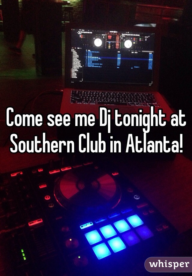 Come see me Dj tonight at Southern Club in Atlanta!
