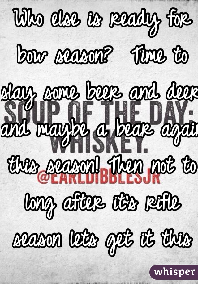 Who else is ready for bow season?  Time to slay some beer and deer and maybe a bear again this season! Then not to long after it's rifle season lets get it this year!!! 