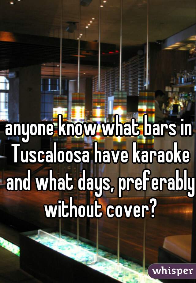 anyone know what bars in Tuscaloosa have karaoke and what days, preferably without cover?