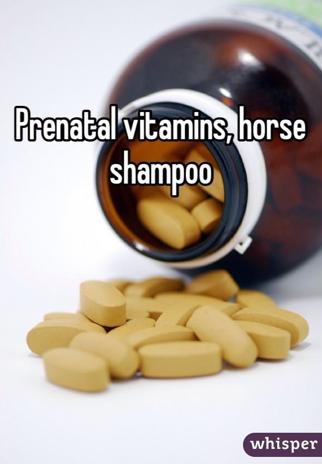 Prenatal vitamins, horse shampoo