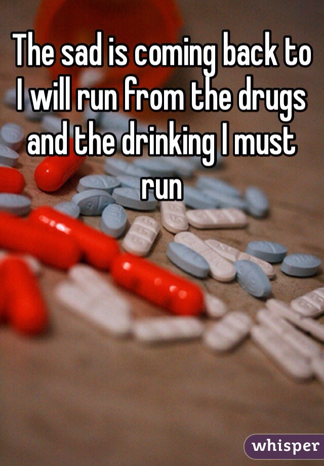 The sad is coming back to 
I will run from the drugs and the drinking I must run 