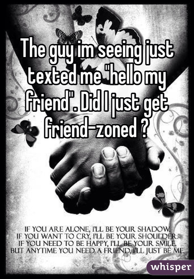 The guy im seeing just texted me "hello my friend". Did I just get friend-zoned ?