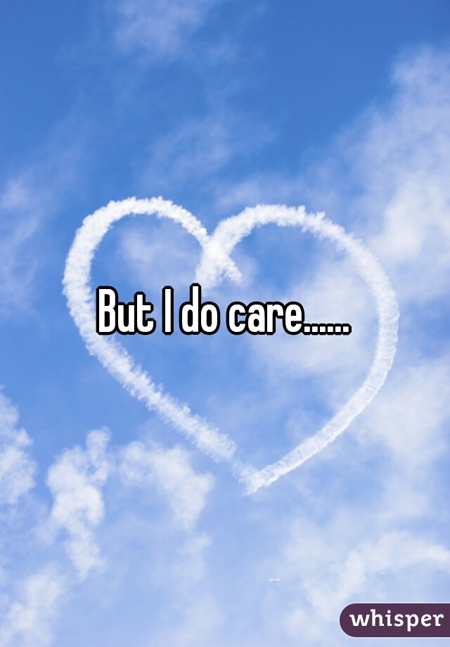 But I do care......