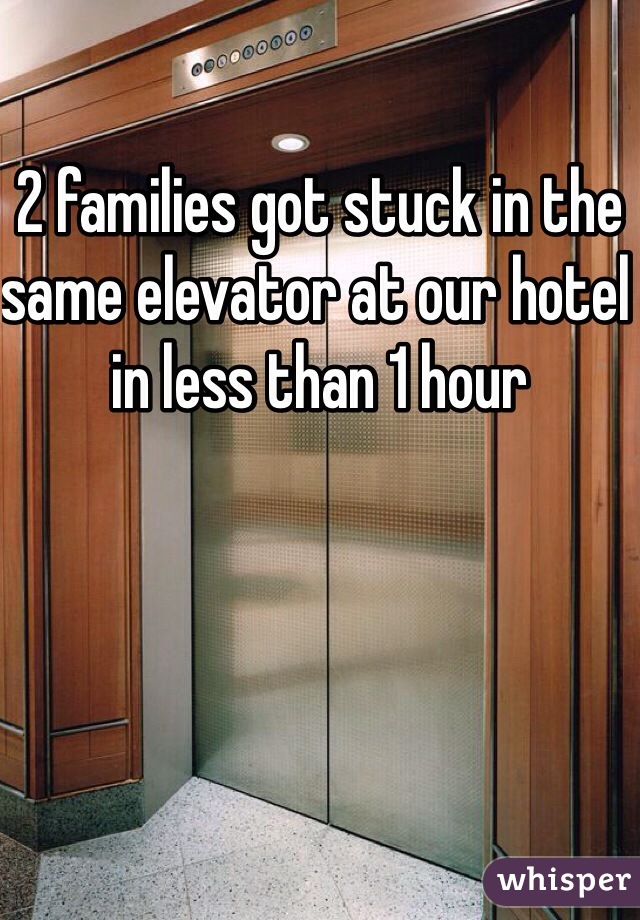 2 families got stuck in the same elevator at our hotel in less than 1 hour