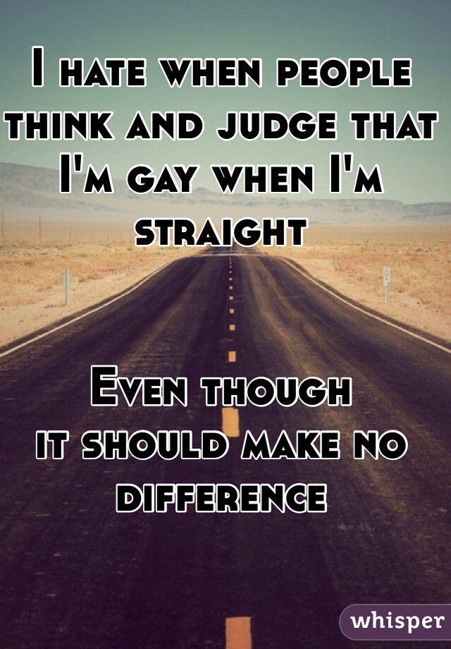 I hate when people think and judge that I'm gay when I'm straight


Even though 
it should make no difference