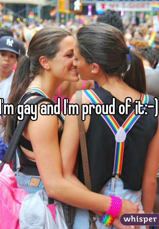 I'm gay and I'm proud of it:-) 