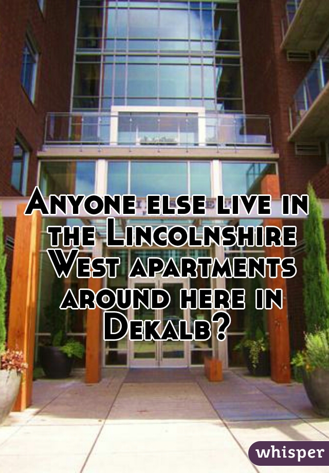 Anyone else live in the Lincolnshire West apartments around here in Dekalb? 