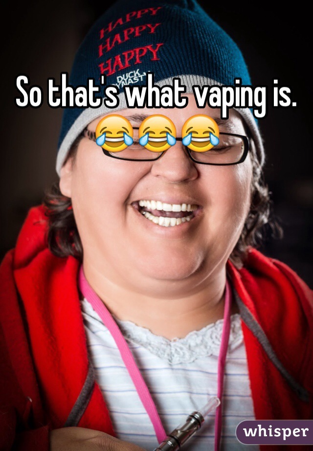 So that's what vaping is. 😂😂😂