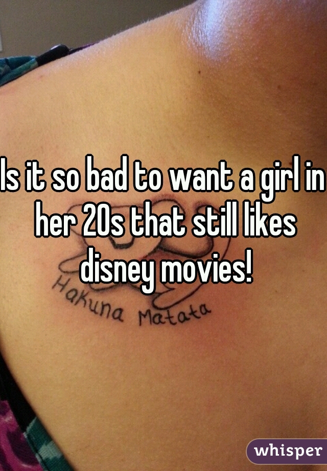 Is it so bad to want a girl in her 20s that still likes disney movies!