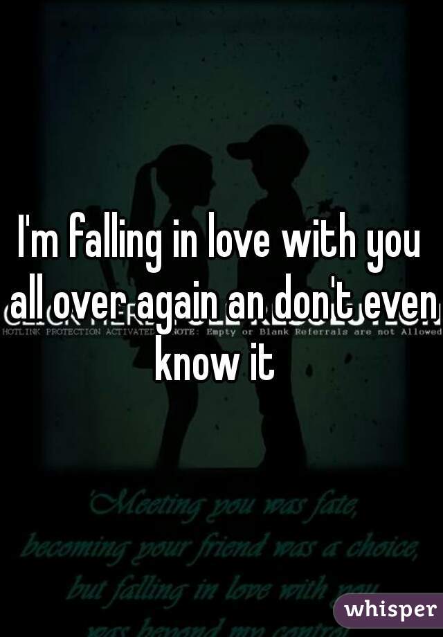 I'm falling in love with you all over again an don't even know it  