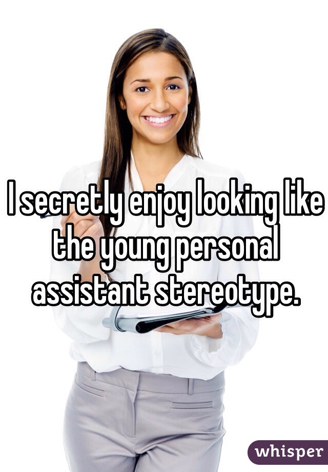 I secretly enjoy looking like the young personal assistant stereotype.