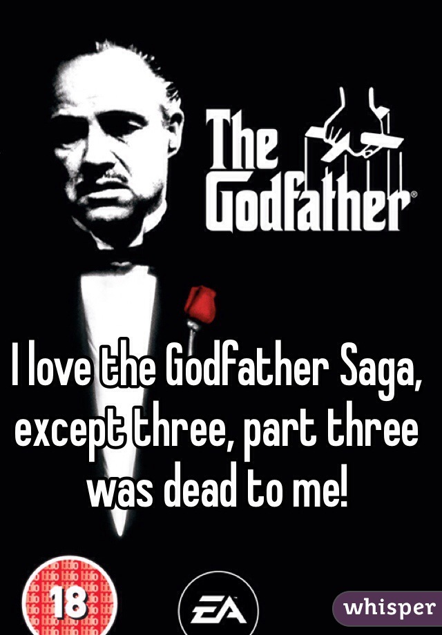 I love the Godfather Saga, except three, part three was dead to me! 