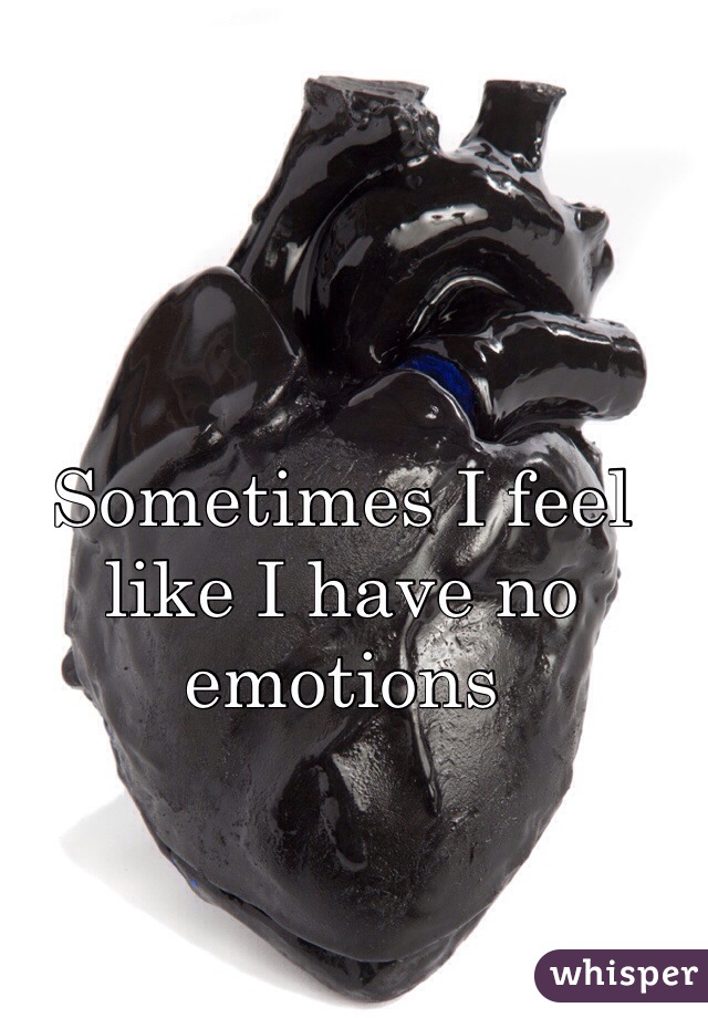 Sometimes I feel like I have no emotions 