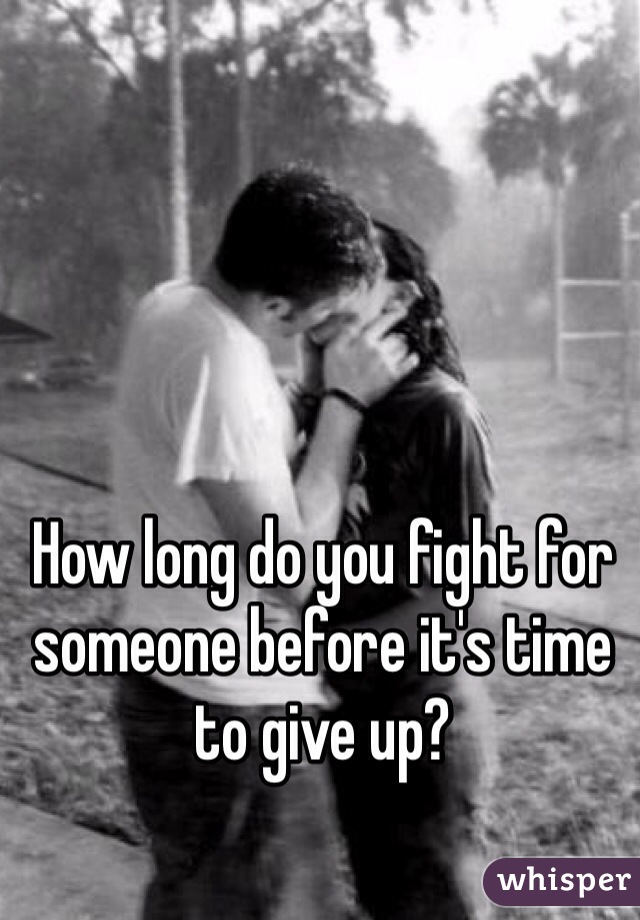 How long do you fight for someone before it's time to give up? 