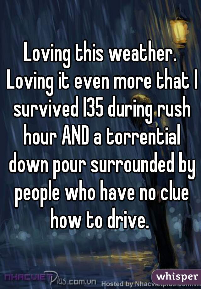 Loving this weather. Loving it even more that I survived I35 during rush hour AND a torrential down pour surrounded by people who have no clue how to drive. 