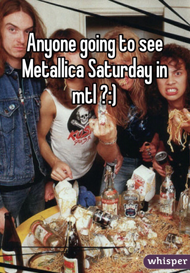 Anyone going to see Metallica Saturday in mtl ?:) 