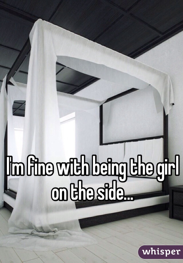 I'm fine with being the girl on the side...