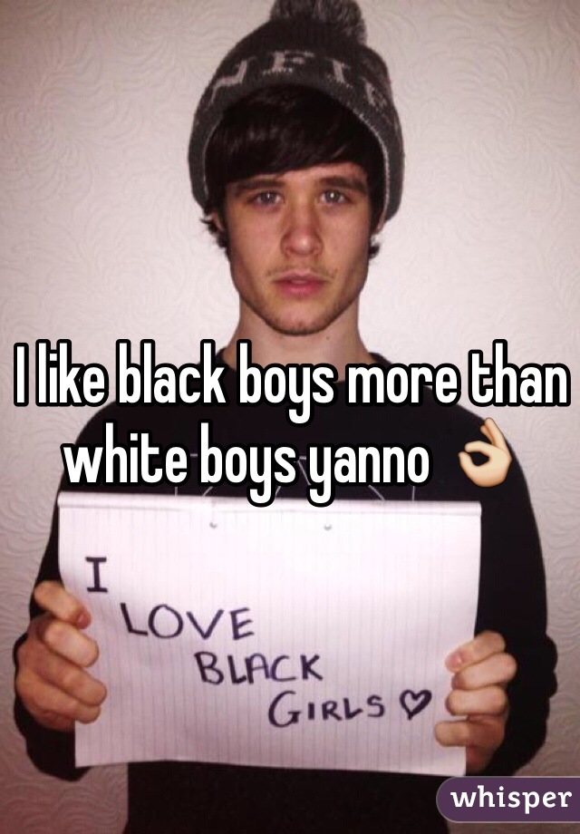 I like black boys more than white boys yanno 👌