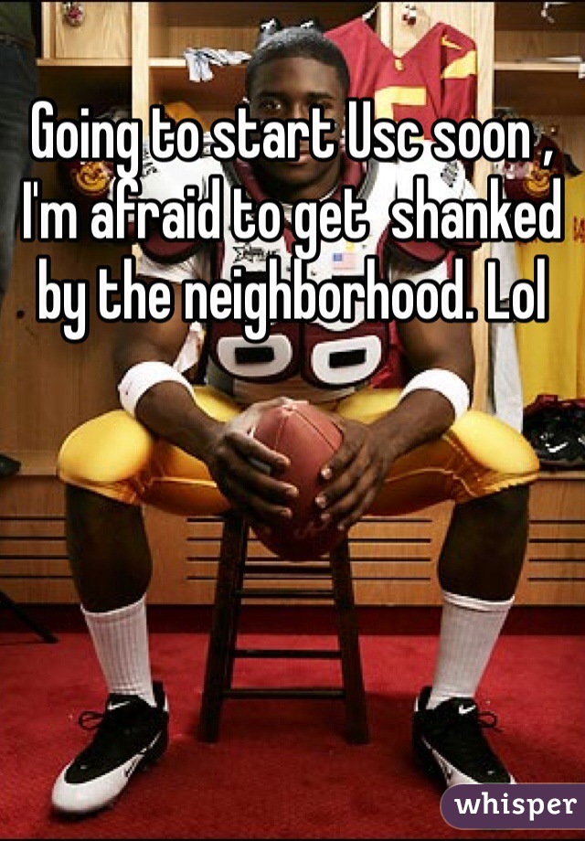 Going to start Usc soon , I'm afraid to get  shanked by the neighborhood. Lol