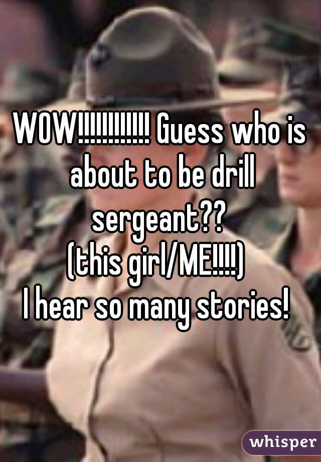 WOW!!!!!!!!!!!! Guess who is about to be drill sergeant?? 
(this girl/ME!!!!) 
I hear so many stories! 