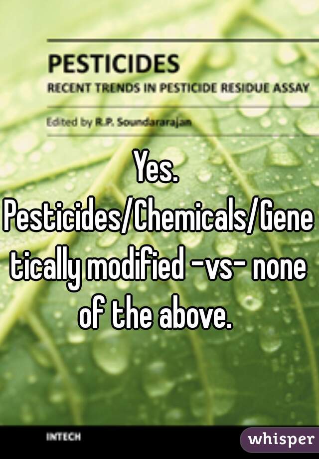 Yes. 
Pesticides/Chemicals/Genetically modified -vs- none of the above.  