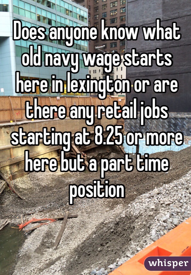 Does anyone know what old navy wage starts here in lexington or are there any retail jobs starting at 8.25 or more here but a part time position